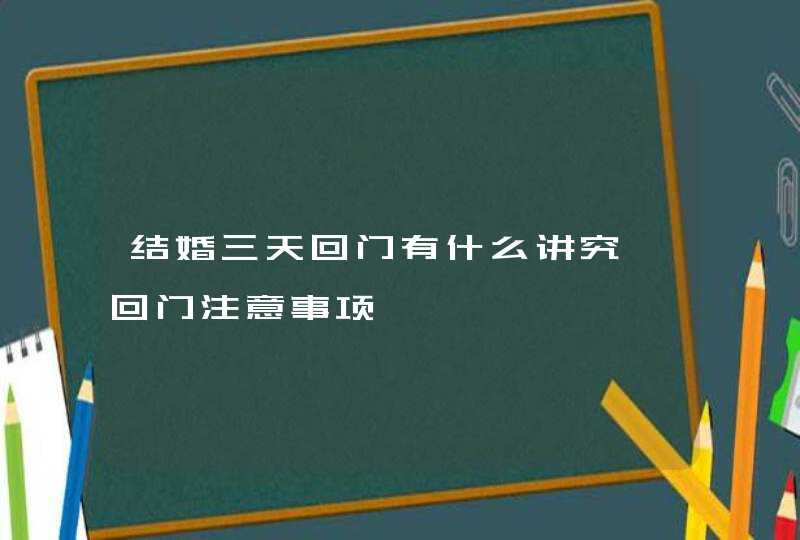 结婚三天回门有什么讲究 回门注意事项